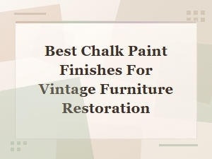 Best Chalk Paint Finishes for Vintage Furniture Restoration
