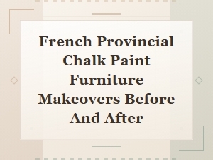 French Provincial Chalk Paint Furniture Makeovers: Stunning Before and After Transformations